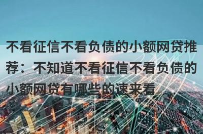不看征信不看负债的小额网贷推荐：不知道不看征信不看负债的小额网贷有哪些的速来看！
