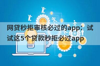网贷秒拒审核必过的app：试试这5个贷款秒拒必过app