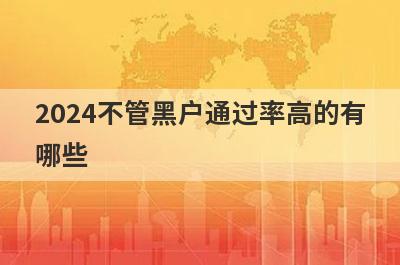 2024不管黑户通过率高的有哪些？5个不管黑户必下款口子