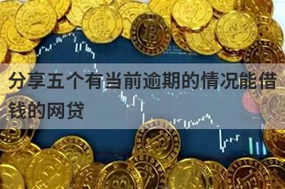 分享五个有当前逾期的情况能借钱的网贷，可以满足大家的需求