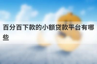 百分百下款的小额贷款平台有哪些？分享五个好用的小额网贷平台