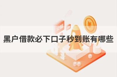黑户借款必下口子秒到账有哪些？推荐5个网贷不查征信好下款新口子