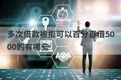 多次借款被拒可以百分百借5000的有哪些？这5个马上到账