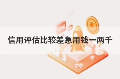 信用评估比较差急用钱一两千，试试这些小贷平台信用评估比较差也能借