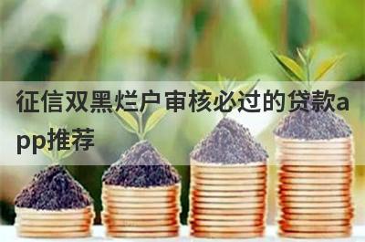 征信双黑烂户审核必过的贷款app推荐，不知道征信双黑烂户审核必过的贷款app有哪些的速来看！