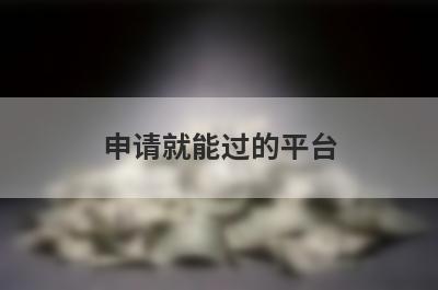 申请就能过的平台，汇总5个小额贷款平台