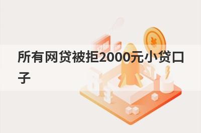所有网贷被拒2000元小贷口子，分享5个所有网贷被拒容易通过的平台