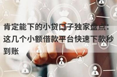 肯定能下的小贷口子独家盘点：这几个小额借款平台快速下款秒到账！