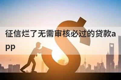 征信烂了无需审核必过的贷款app 独家盘点不需要征信的贷款app