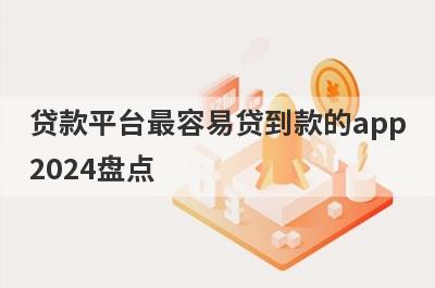 贷款平台最容易贷到款的app2024盘点，这五个小额借款平台快速下款秒到账！