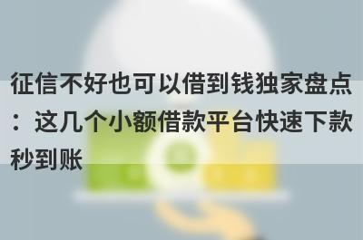 征信不好也可以借到钱独家盘点：这几个小额借款平台快速下款秒到账！
