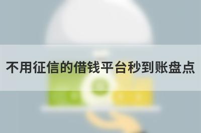 不用征信的借钱平台秒到账盘点，五大借款最容易下款的平台