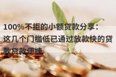 100%不拒的小额贷款分享：这几个门槛低已通过放款快的贷款贷款便捷，秒到账！