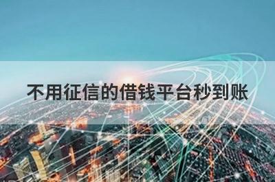 不用征信的借钱平台秒到账，不要征信的贷款