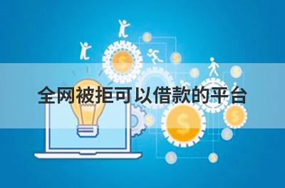 全网被拒可以借款的平台？盘点网贷秒拒可以借款的口子