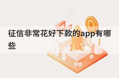 征信非常花好下款的app有哪些？独家整理征信比较黑审核必过的贷款app