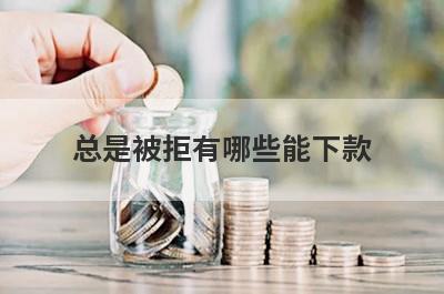 总是被拒有哪些能下款？精选整理几个被拒多次也能下款的平台