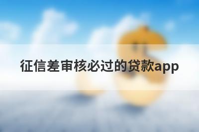 征信差审核必过的贷款app，汇总五个小额贷款平台