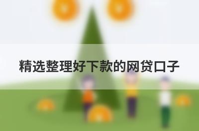 精选整理好下款的网贷口子，这5个小额贷款平台更容易借款！