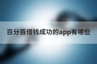 百分百借钱成功的app有哪些？整理5个黑贷款平台可以借钱的