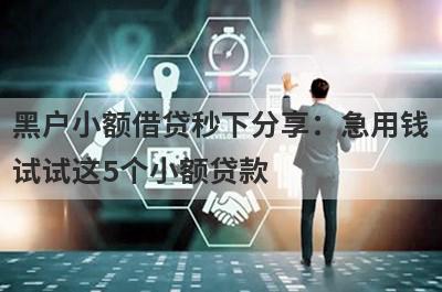 黑户小额借贷秒下分享：急用钱试试这5个小额贷款！