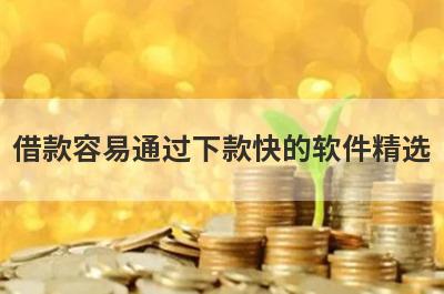借款容易通过下款快的软件精选，这几个都是必下款的网贷口子！