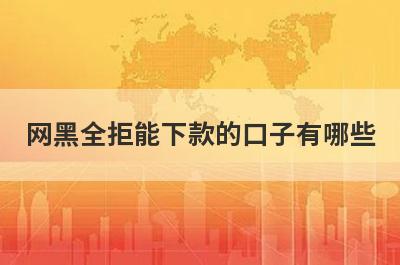 网黑全拒能下款的口子有哪些？推荐5个无回访秒到账平台