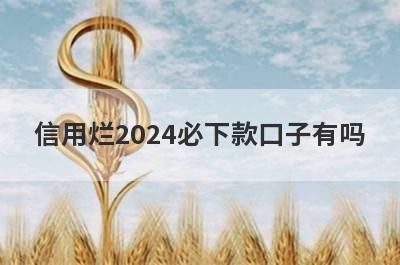 信用烂2024必下款口子有吗？这几个信用烂审核通过必下款