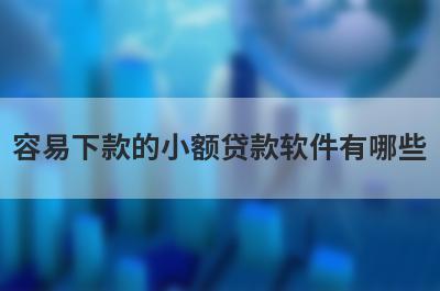 容易下款的小额贷款软件有哪些？独家盘点小额贷款3000元马上到账的