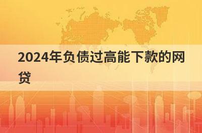 2024年负债过高能下款的网贷，独家精选几个好下款秒到账的口子，低息好借！
