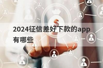 2024征信差好下款的app有哪些？精选征信黑了审核必过的贷款app