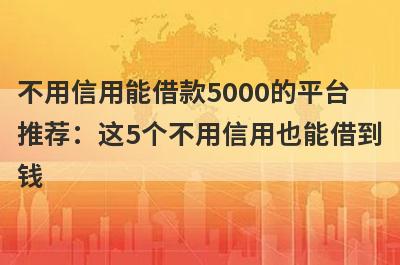 不用信用能借款5000的平台推荐：这5个不用信用也能借到钱