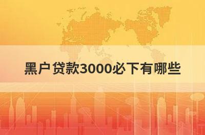 黑户贷款3000必下有哪些？推荐5个网贷轻松借款