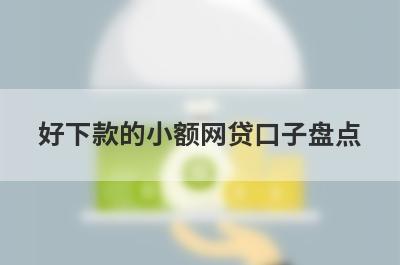 好下款的小额网贷口子盘点，这5个网贷平台放款快速，可以迅速解决资金需求！