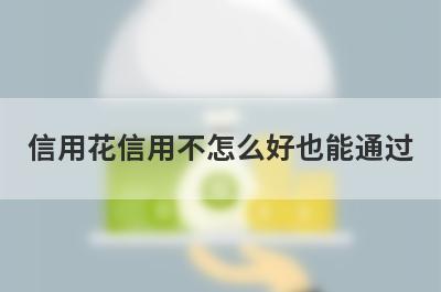 信用花信用不怎么好也能通过，这5个平台秒下款