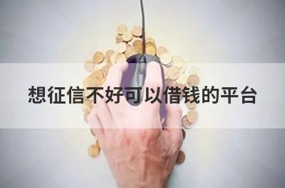 想征信不好可以借钱的平台？可以试试这些贷款平台借钱不上征信，极速放款！