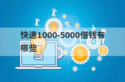 快速1000-5000借钱有哪些？独家盘点5个2024年微2000借钱秒到账