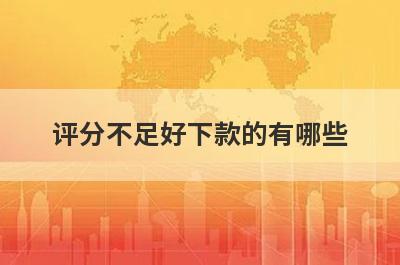 评分不足好下款的有哪些？整理5个信用评估不合格必下款口子