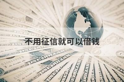 不用征信就可以借钱 盘点5个不看征信借款1000马上到账的