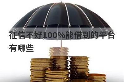 征信不好100%能借到的平台有哪些？这几个征信不好100%能借到的平台
