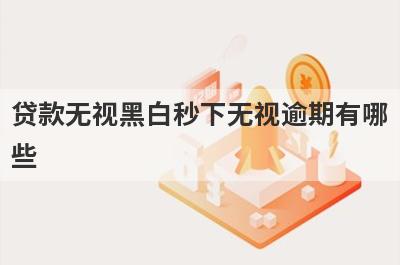 贷款无视黑白秒下无视逾期有哪些？急用钱试试这几个