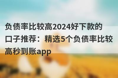 负债率比较高2024好下款的口子推荐：精选5个负债率比较高秒到账app