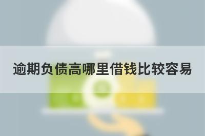 逾期负债高哪里借钱比较容易？精选5个负债高有逾期也能借到钱的贷款平台
