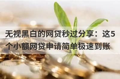 无视黑白的网贷秒过分享：这5个小额网贷申请简单极速到账！