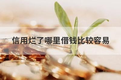 信用烂了哪里借钱比较容易？精选5个信用很不好也能借到钱的贷款平台
