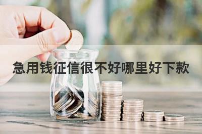 急用钱征信很不好哪里好下款？独家精选5个秒下款小额贷款