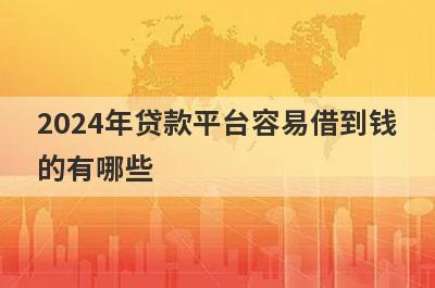 2024年贷款平台容易借到钱的有哪些？分享五个好用的小额网贷平台