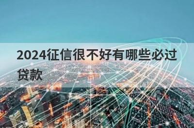 2024征信很不好有哪些必过贷款？这几个贷款app征信黑户马上到账