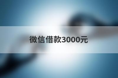 微信借款3000元，多家小额贷款平台全面解析，更好下款！