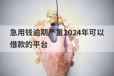 急用钱逾期严重2024年可以借款的平台？盘点逾期严重马上到账的口子
